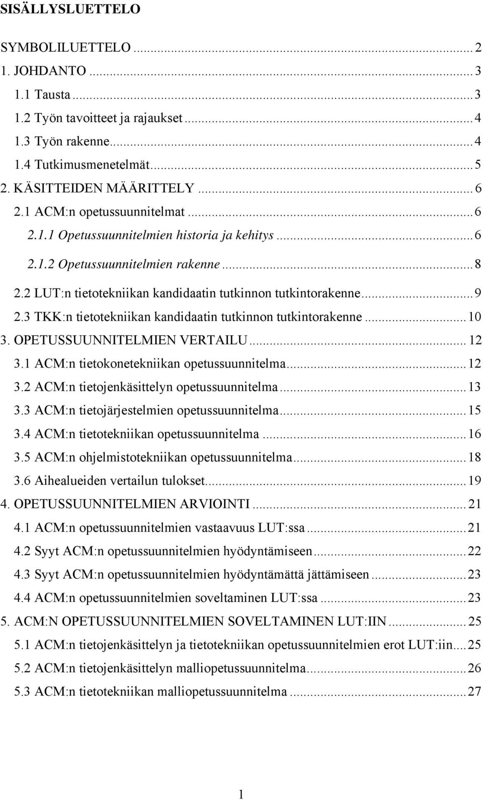 3 TKK:n tietotekniikan kandidaatin tutkinnon tutkintorakenne... 10 3. OPETUSSUUNNITELMIEN VERTAILU... 12 3.1 ACM:n tietokonetekniikan opetussuunnitelma... 12 3.2 ACM:n tietojenkäsittelyn opetussuunnitelma.