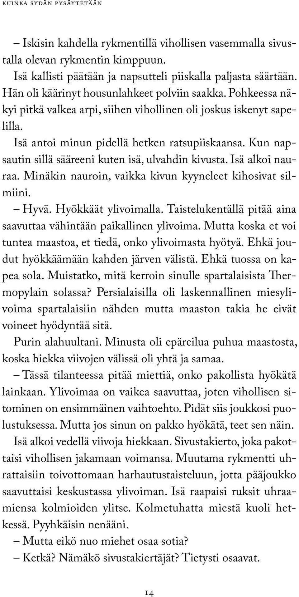 Kun napsautin sillä sääreeni kuten isä, ulvahdin kivusta. Isä alkoi nauraa. Minäkin nauroin, vaikka kivun kyyneleet kihosivat silmiini. Hyvä. Hyökkäät ylivoimalla.