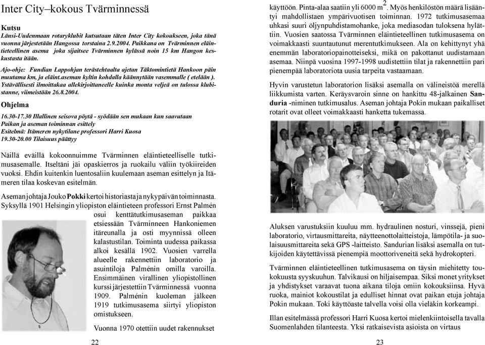 Ajo-ohje: Fundian Lappohjan terästehtaalta ajetan Täktomintietä Hankoon päin muutama km, ja eläint.aseman kyltin kohdalla käännytään vasemmalle ( etelään ).