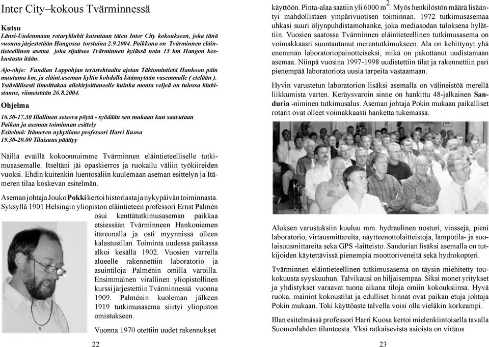 Ajo-ohje: Fundian Lappohjan terästehtaalta ajetan Täktomintietä Hankoon päin muutama km, ja eläint.aseman kyltin kohdalla käännytään vasemmalle ( etelään ).