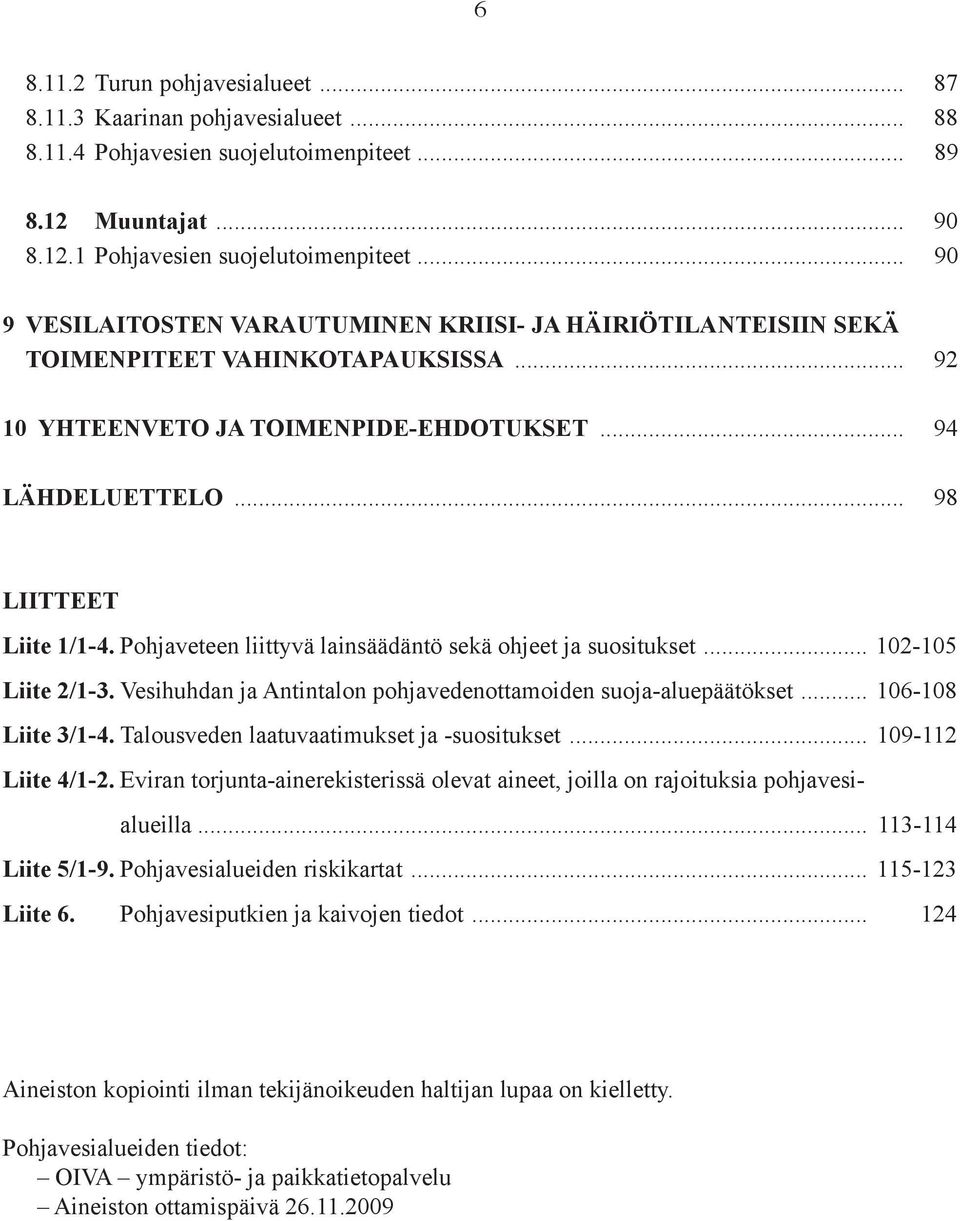 Pohjaveteen liittyvä lainsäädäntö sekä ohjeet ja suositukset... 102-105 Liite 2/1-3. Vesihuhdan ja Antintalon pohjavedenottamoiden suoja-aluepäätökset... 106-108 Liite 3/1-4.