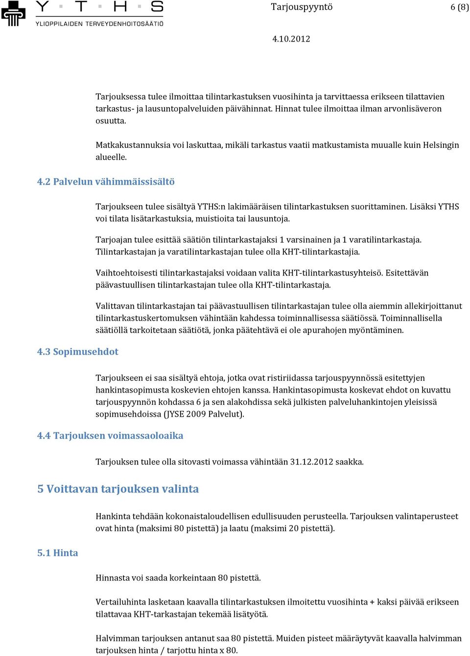 3 Sopimusehdot Tarjoukseen tulee sisältyä YTHS:n lakimääräisen tilintarkastuksen suorittaminen. Lisäksi YTHS voi tilata lisätarkastuksia, muistioita tai lausuntoja.