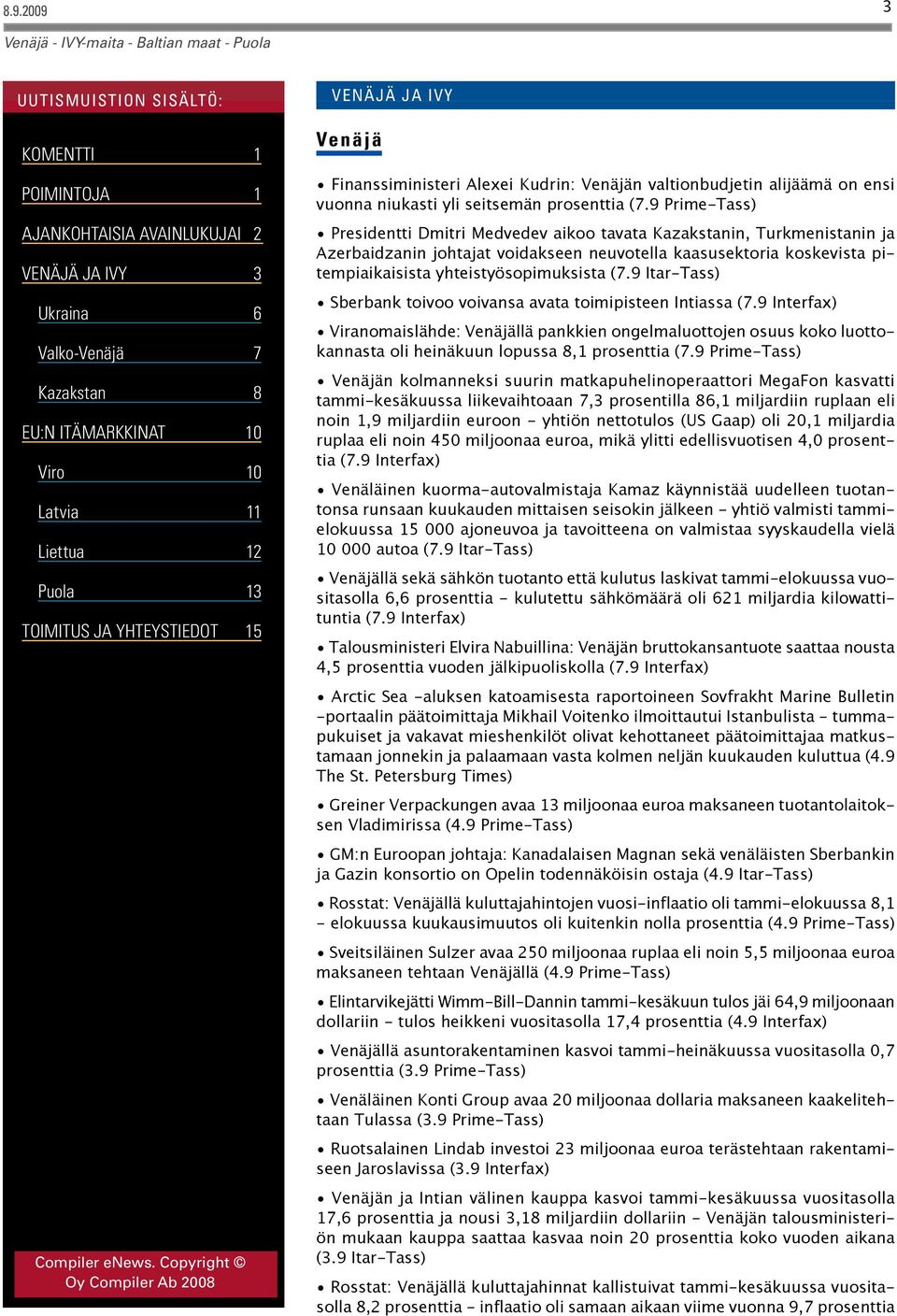 9 Itar-Tass) Sberbank toivoo voivansa avata toimipisteen Intiassa (7.9 Interfax) Viranomaislähde: Venäjällä pankkien ongelmaluottojen osuus koko luottokannasta oli heinäkuun lopussa 8,1 prosenttia (7.