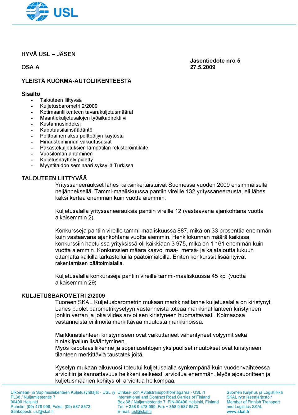 2009 YLEISTÄ KUORMA-AUTOLIIKENTEESTÄ Sisältö - Talouteen liittyvää - Kuljetusbarometri 2/2009 - Kotimaanliikenteen tavarakuljetusmäärät - Maantiekuljetusalojen työaikadirektiivi - Kustannusindeksi -