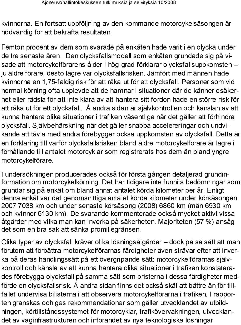 Den olycksfallsmodell som enkäten grundade sig på visade att motorcykelförarens ålder i hög grad förklarar olycksfallsuppkomsten ju äldre förare, desto lägre var olycksfallsrisken.