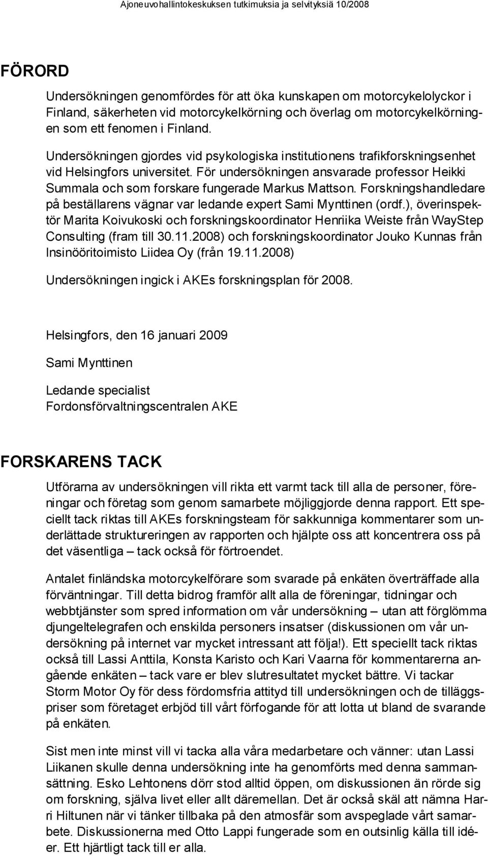 För undersökningen ansvarade professor Heikki Summala och som forskare fungerade Markus Mattson. Forskningshandledare på beställarens vägnar var ledande expert Sami Mynttinen (ordf.