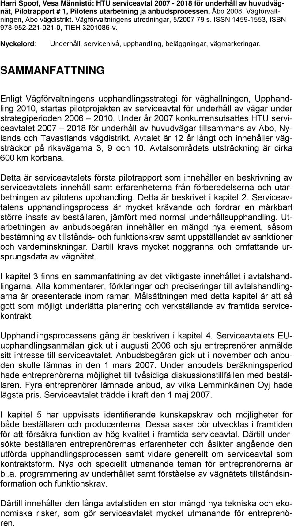 SAMMANFATTNING Enligt Vägförvaltningens upphandlingsstrategi för väghållningen, Upphandling 2010, startas pilotprojekten av serviceavtal för underhåll av vägar under strategiperioden 2006 2010.