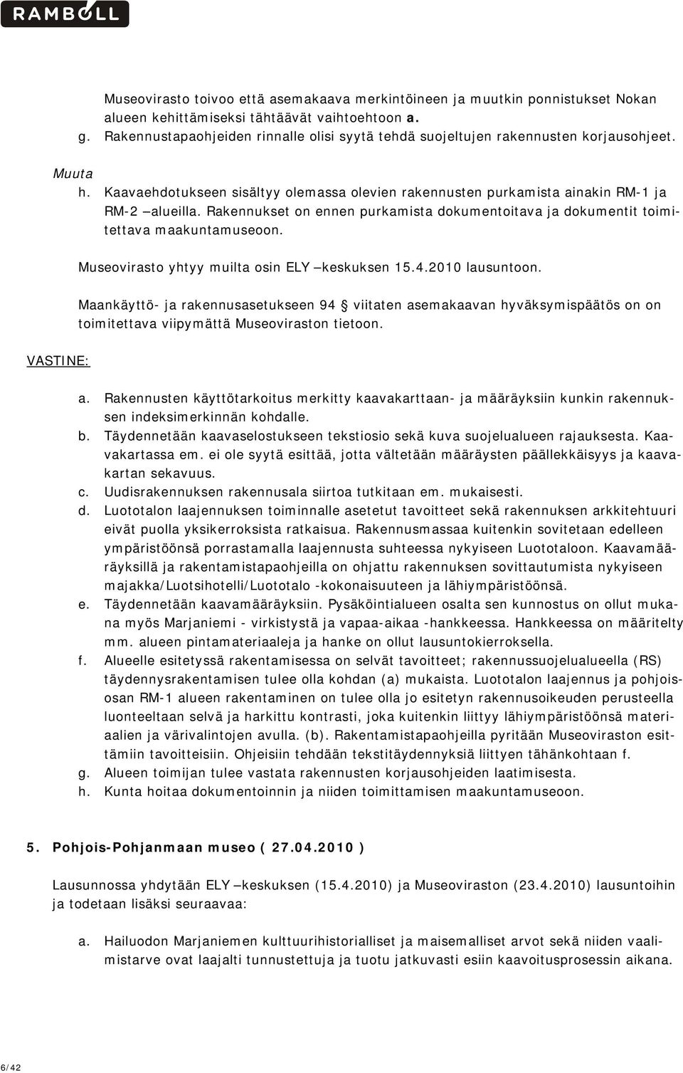 Rakennukset on ennen purkamista dokumentoitava ja dokumentit toimitettava maakuntamuseoon. Museovirasto yhtyy muilta osin ELY keskuksen 15.4.2010 lausuntoon.