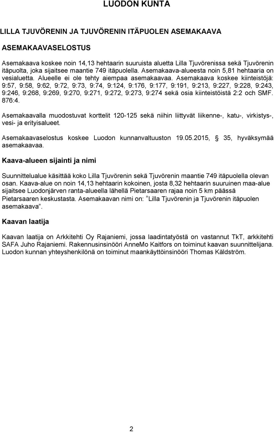 Asemakaava koskee kiinteistöjä: 9:57, 9:58, 9:62, 9:72, 9:73, 9:74, 9:124, 9:176, 9:177, 9:191, 9:213, 9:227, 9:228, 9:243, 9:246, 9:268, 9:269, 9:270, 9:271, 9:272, 9:273, 9:274 sekä osia