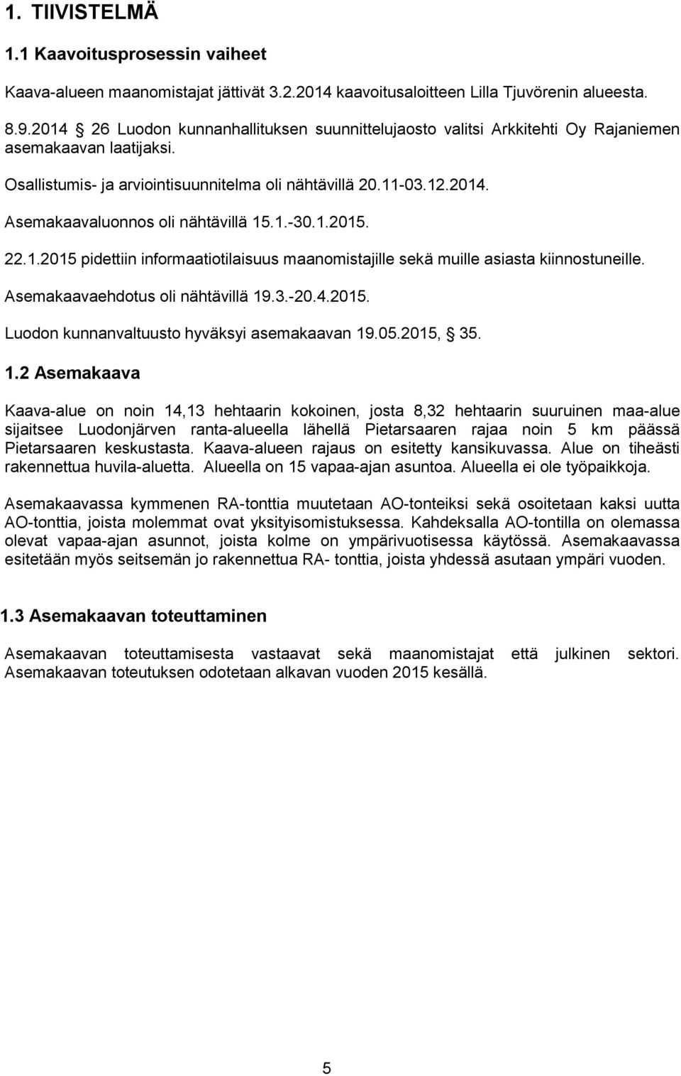 1.-30.1.2015. 22.1.2015 pidettiin informaatiotilaisuus maanomistajille sekä muille asiasta kiinnostuneille. Asemakaavaehdotus oli nähtävillä 19.3.-20.4.2015. Luodon kunnanvaltuusto hyväksyi asemakaavan 19.