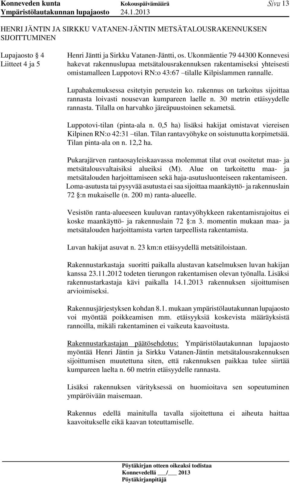 Lupahakemuksessa esitetyin perustein ko. rakennus on tarkoitus sijoittaa rannasta loivasti nousevan kumpareen laelle n. 30 metrin etäisyydelle rannasta. Tilalla on harvahko järeäpuustoinen sekametsä.