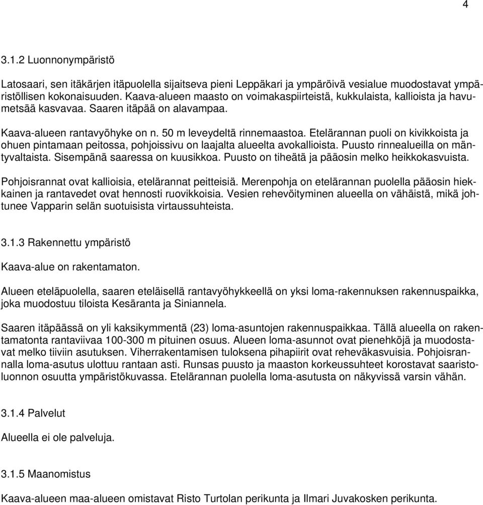 Etelärannan puoli on kivikkoista ja ohuen pintamaan peitossa, pohjoissivu on laajalta alueelta avokallioista. Puusto rinnealueilla on mäntyvaltaista. Sisempänä saaressa on kuusikkoa.