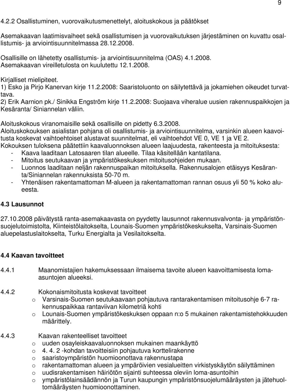 arviointisuunnitelmassa 28.12.2008. Osallisille on lähetetty osallistumis- ja arviointisuunnitelma (OAS) 4.1.2008. Asemakaavan vireilletulosta on kuulutettu 12.1.2008. Kirjalliset mielipiteet.