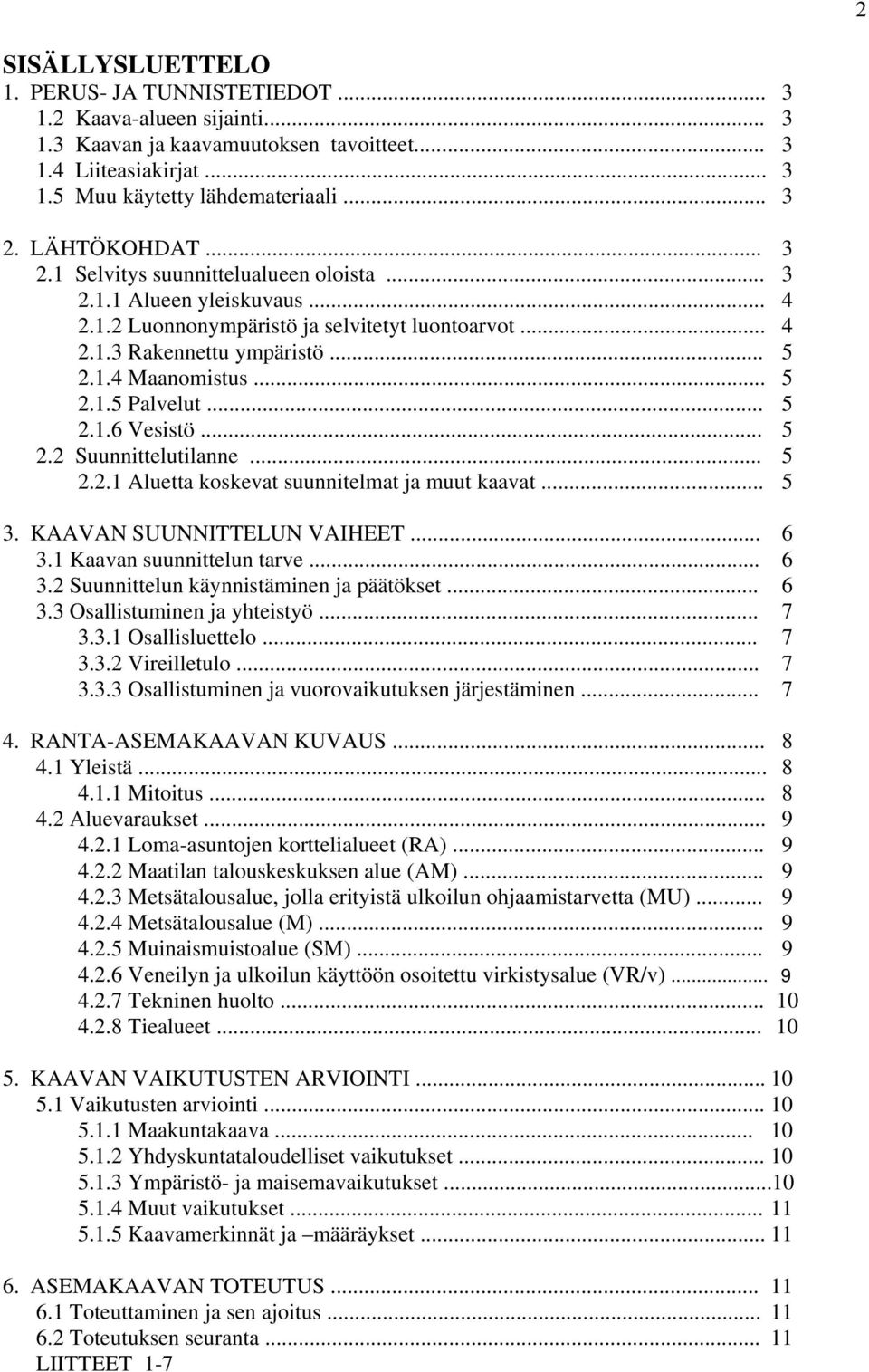 .. 5 2.1.6 Vesistö... 5 2.2 Suunnittelutilanne... 5 2.2.1 Aluetta koskevat suunnitelmat ja muut kaavat... 5 3. KAAVAN SUUNNITTELUN VAIHEET... 6 3.1 Kaavan suunnittelun tarve... 6 3.2 Suunnittelun käynnistäminen ja päätökset.