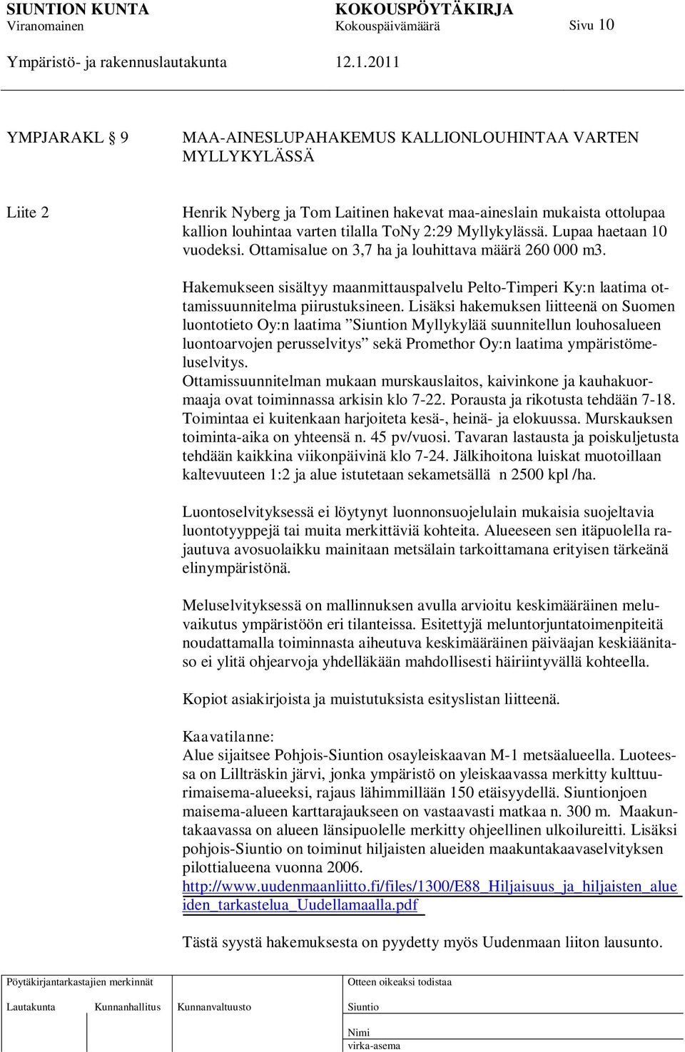 Lisäksi hakemuksen liitteenä on Suomen luontotieto Oy:n laatima n Myllykylää suunnitellun louhosalueen luontoarvojen perusselvitys sekä Promethor Oy:n laatima ympäristömeluselvitys.