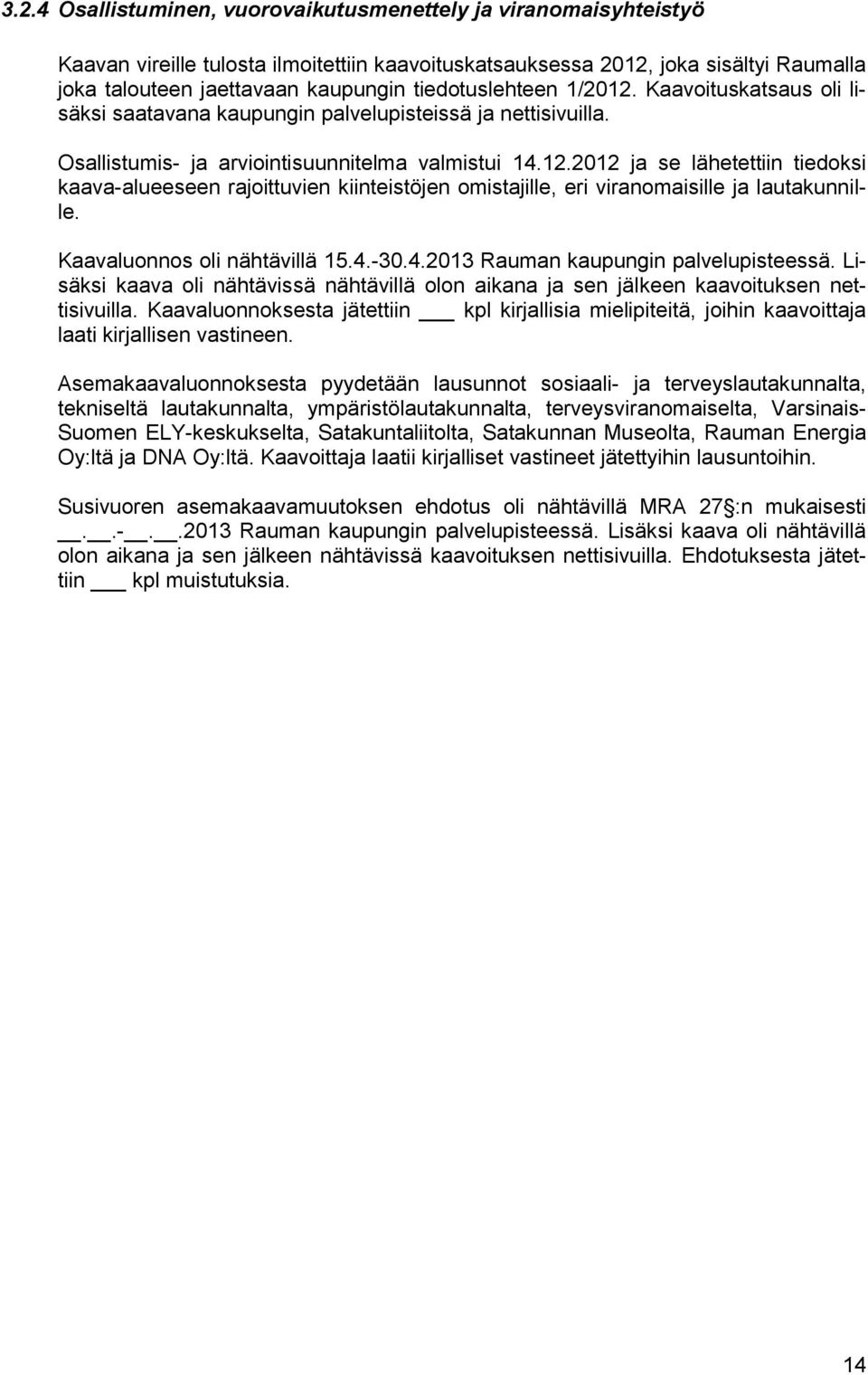 Kaavaluonnos oli nähtävillä 15.4.-30.4.2013 Rauman kaupungin palvelupisteessä. Lisäksi kaava oli nähtävissä nähtävillä olon aikana ja sen jälkeen kaavoituksen nettisivuilla.