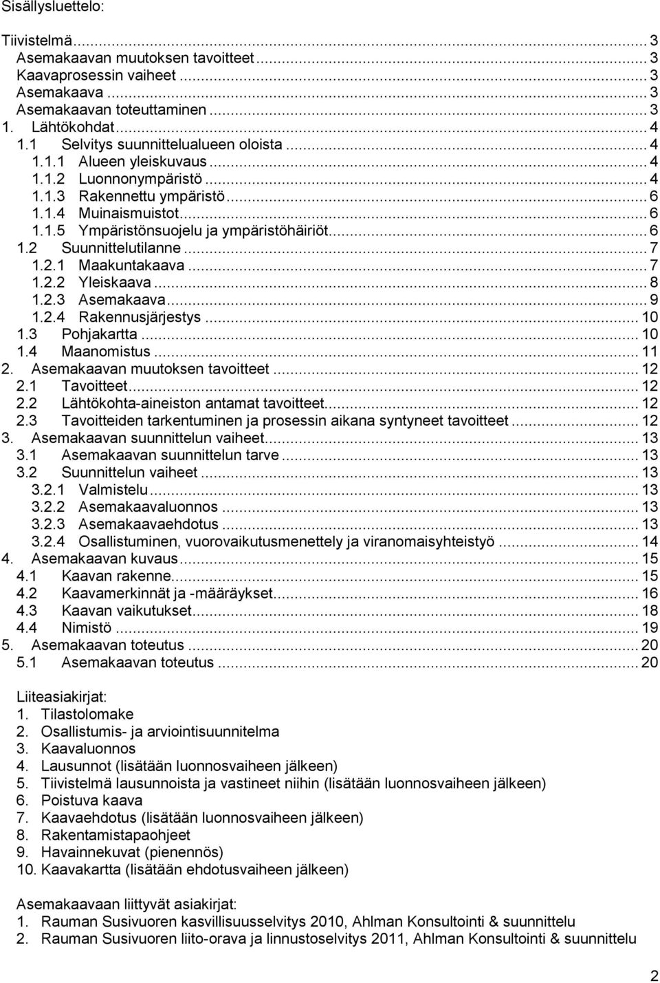 .. 6 1.2 Suunnittelutilanne... 7 1.2.1 Maakuntakaava... 7 1.2.2 Yleiskaava... 8 1.2.3 Asemakaava... 9 1.2.4 Rakennusjärjestys... 10 1.3 Pohjakartta... 10 1.4 Maanomistus... 11 2.