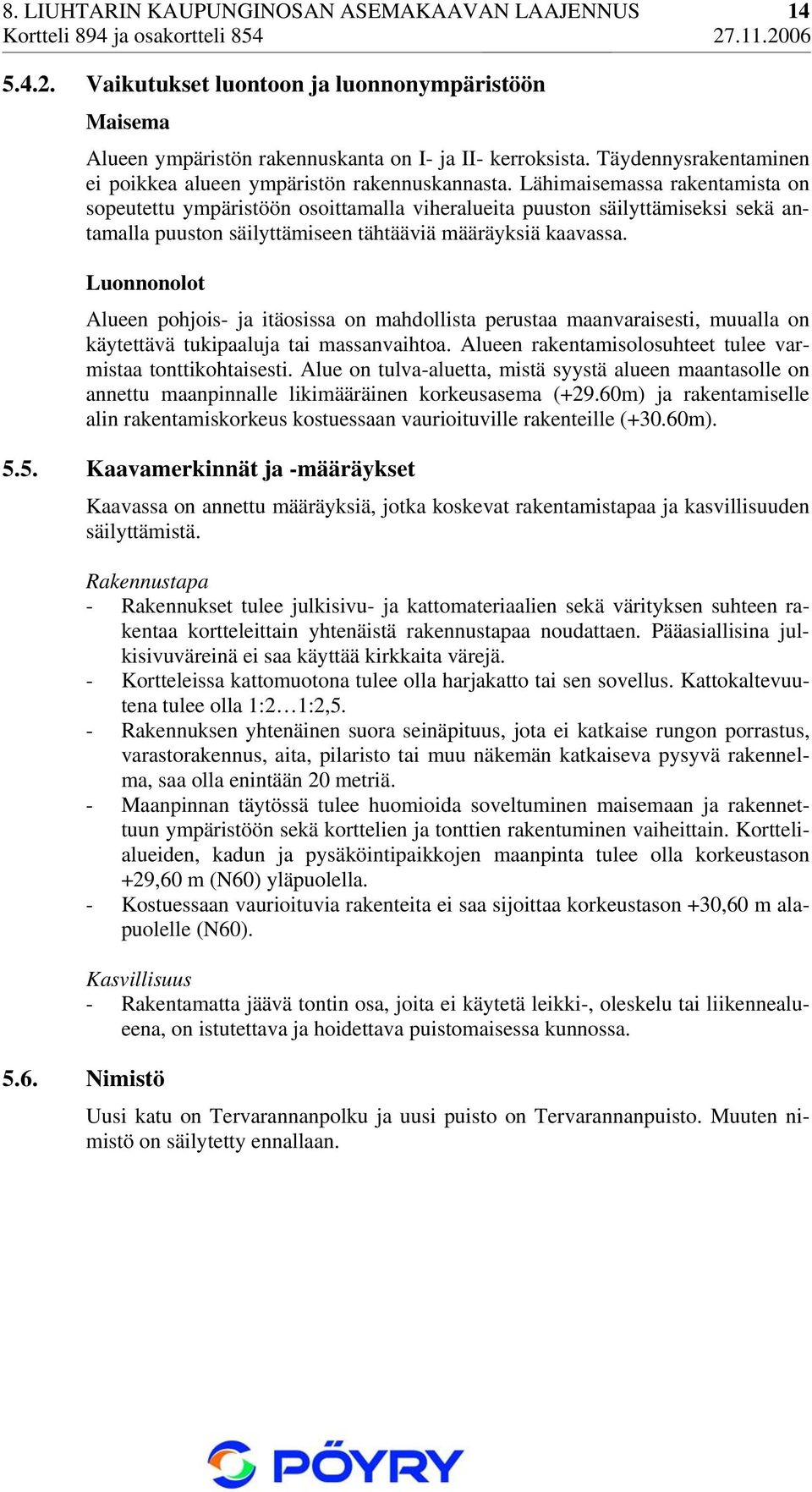 Lähimaisemassa rakentamista on sopeutettu ympäristöön osoittamalla viheralueita puuston säilyttämiseksi sekä antamalla puuston säilyttämiseen tähtääviä määräyksiä kaavassa.