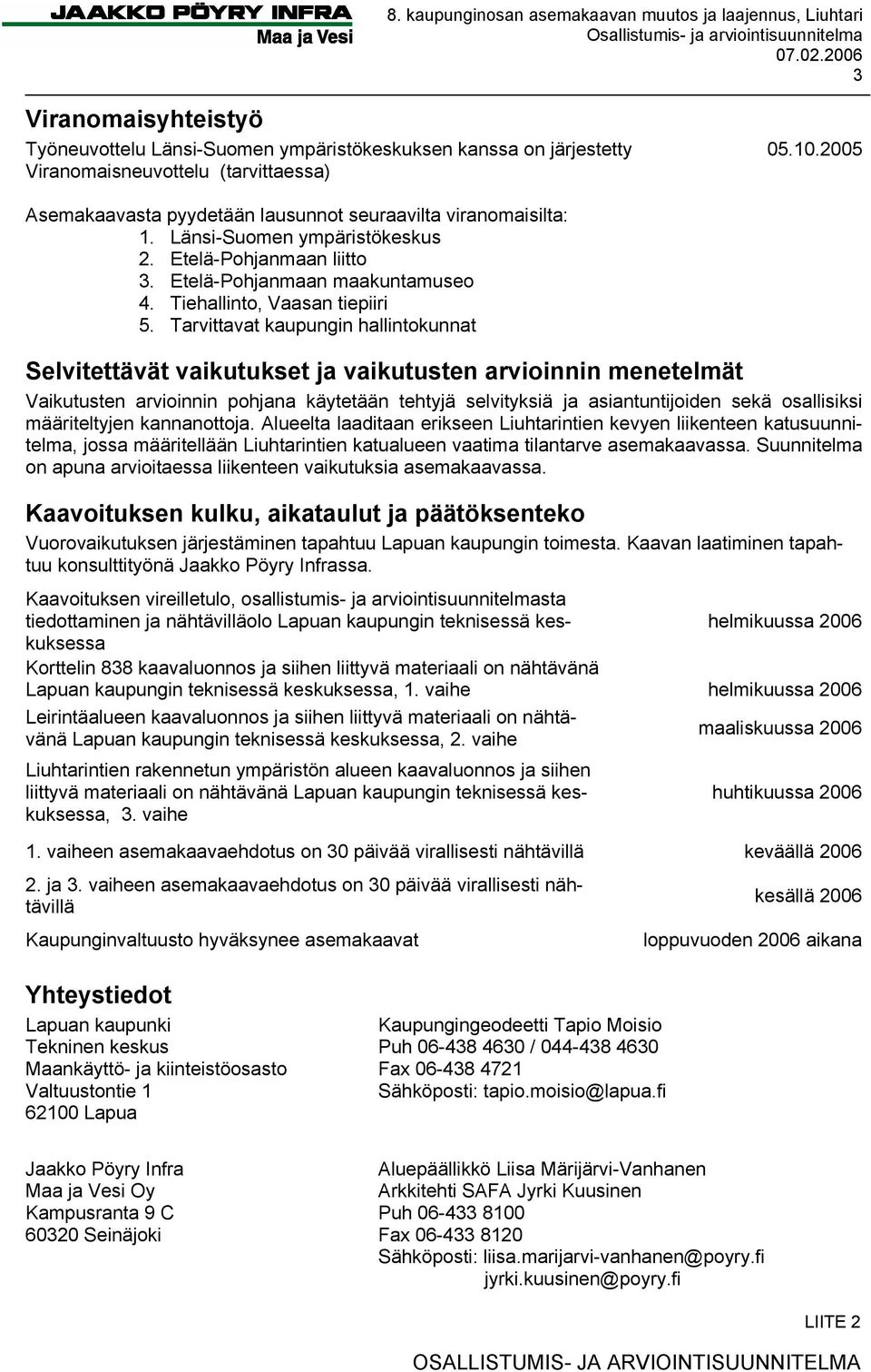 2005 Viranomaisneuvottelu (tarvittaessa) Asemakaavasta pyydetään lausunnot seuraavilta viranomaisilta: 1. Länsi-Suomen ympäristökeskus 2. Etelä-Pohjanmaan liitto 3. Etelä-Pohjanmaan maakuntamuseo 4.