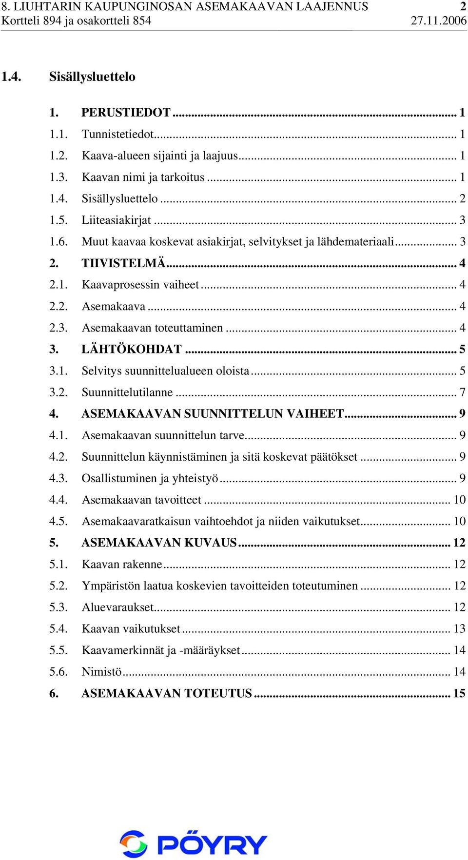 .. 4 3. LÄHTÖKOHDAT... 5 3.1. Selvitys suunnittelualueen oloista... 5 3.2. Suunnittelutilanne... 7 4. ASEMAKAAVAN SUUNNITTELUN VAIHEET... 9 4.1. Asemakaavan suunnittelun tarve... 9 4.2. Suunnittelun käynnistäminen ja sitä koskevat päätökset.