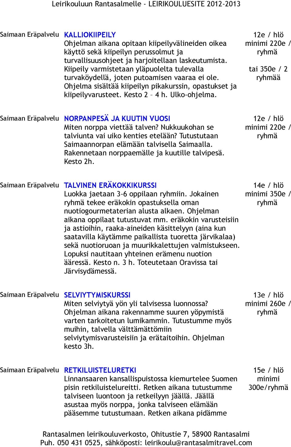 Saimaan Eräpalvelu NORPANPESÄ JA KUUTIN VUOSI Miten norppa viettää talven? Nukkuukohan se talviunta vai uiko kenties etelään? Tutustutaan Saimaannorpan elämään talvisella Saimaalla.