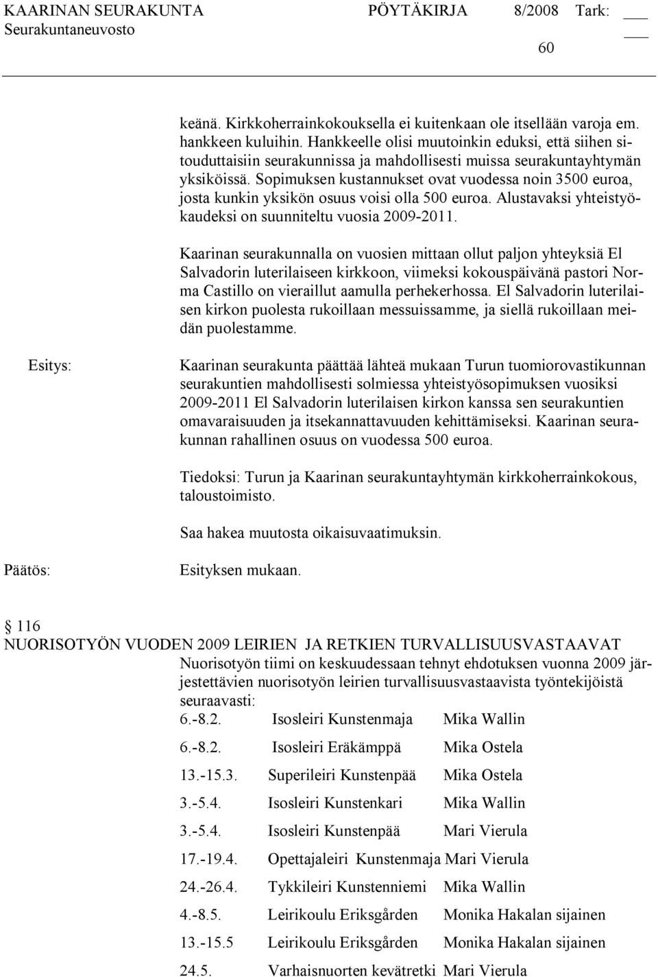 Sopimuksen kustannukset ovat vuodessa noin 3500 euroa, josta kunkin yksikön osuus voisi olla 500 euroa. Alustavaksi yhteistyökaudeksi on suunniteltu vuosia 2009 2011.