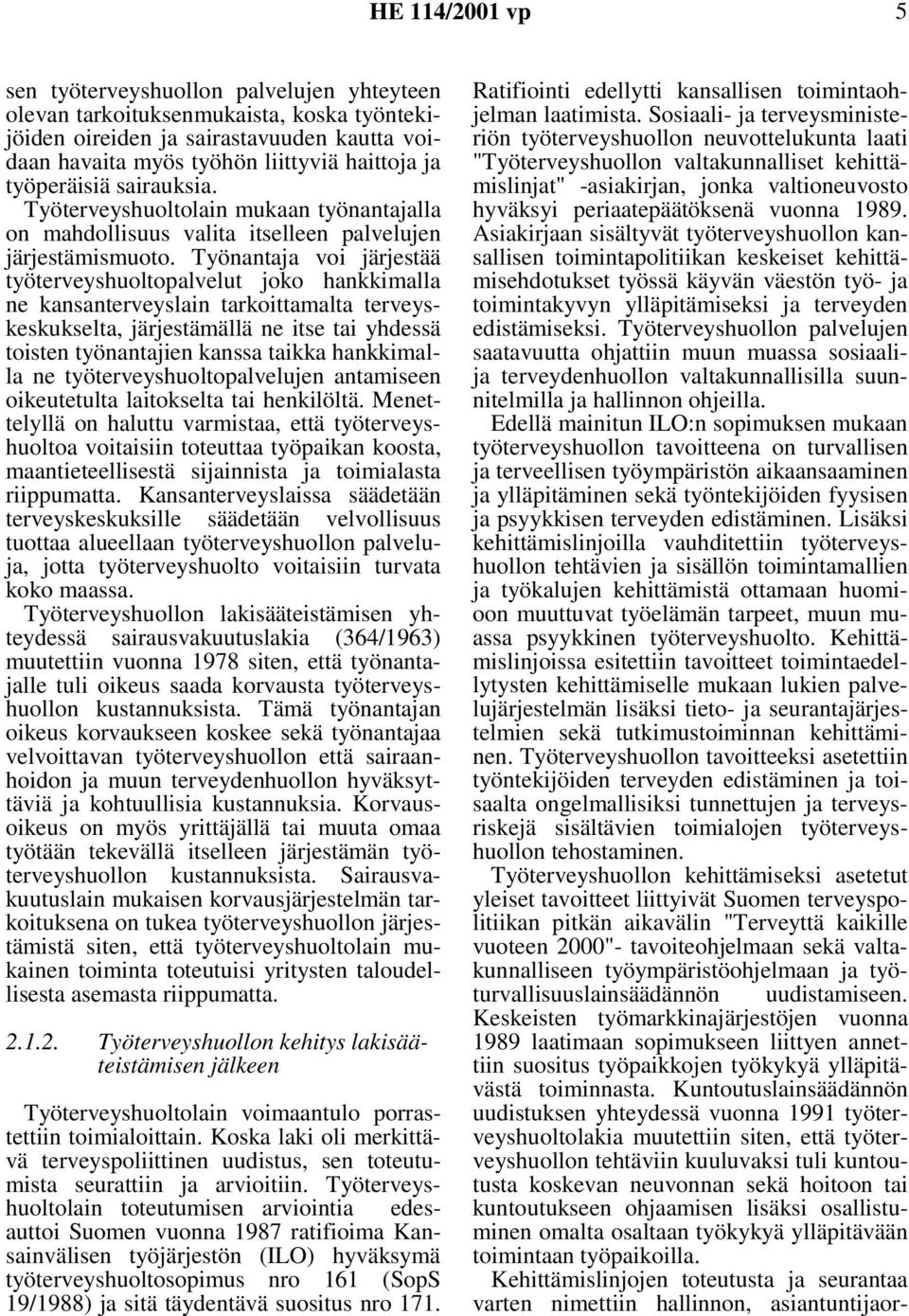 Työnantaja voi järjestää työterveyshuoltopalvelut joko hankkimalla ne kansanterveyslain tarkoittamalta terveyskeskukselta, järjestämällä ne itse tai yhdessä toisten työnantajien kanssa taikka