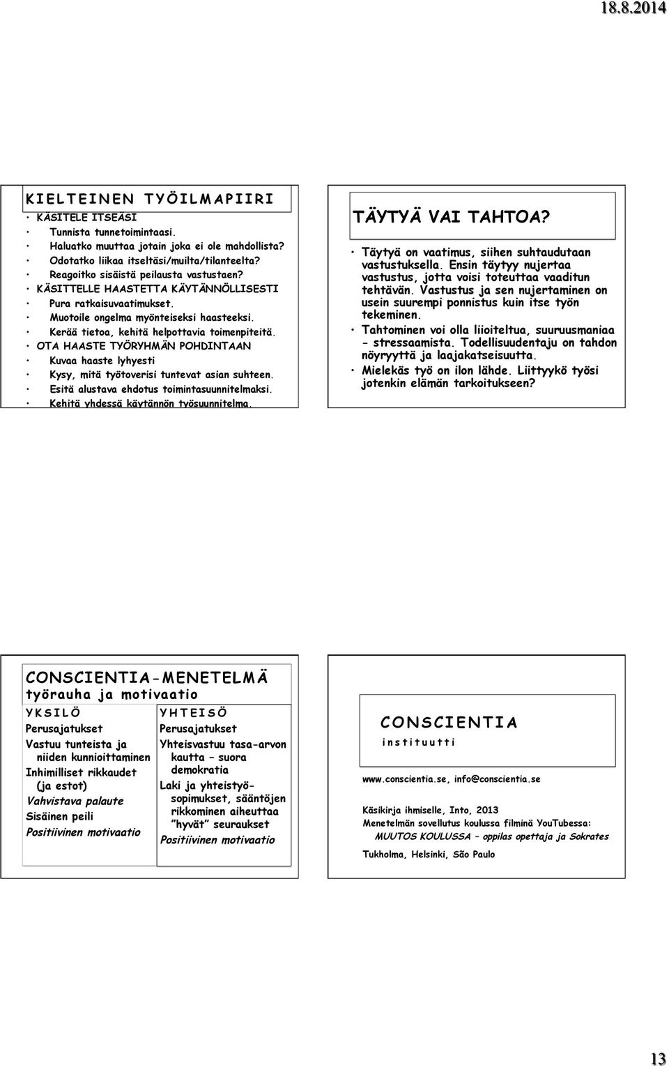 OTA HAASTE TYÖRYHMÄN POHDINTAAN Kuvaa haaste lyhyesti Kysy, mitä työtoverisi tuntevat asian suhteen. Esitä alustava ehdotus toimintasuunnitelmaksi. Kehitä yhdessä käytännön työsuunnitelma.