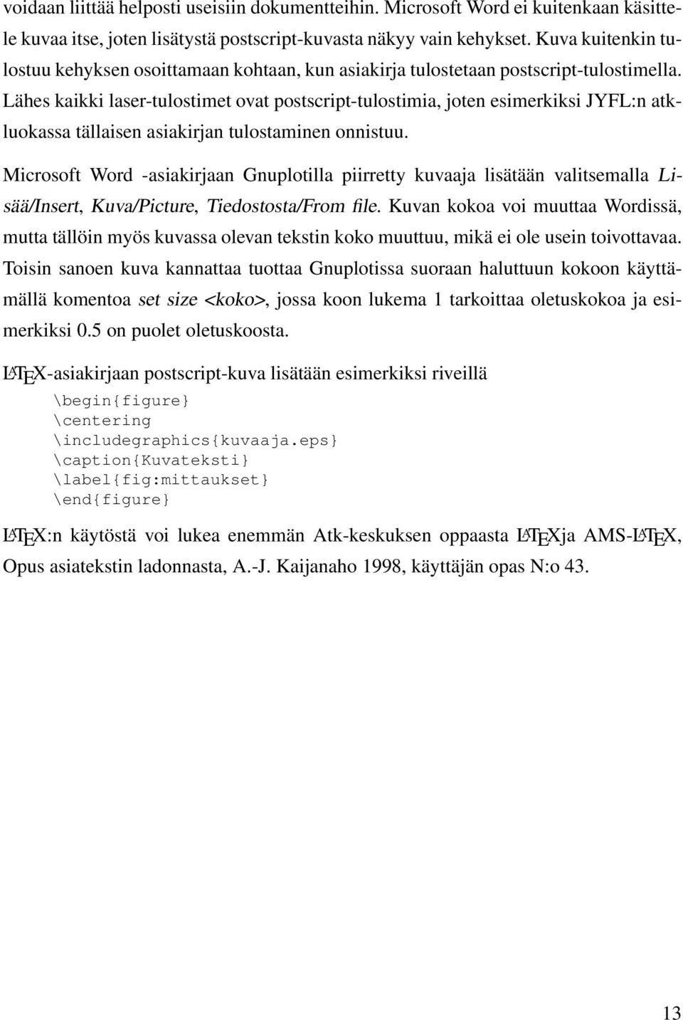 Lähes kaikki laser-tulostimet ovat postscript-tulostimia, joten esimerkiksi JYFL:n atkluokassa tällaisen asiakirjan tulostaminen onnistuu.