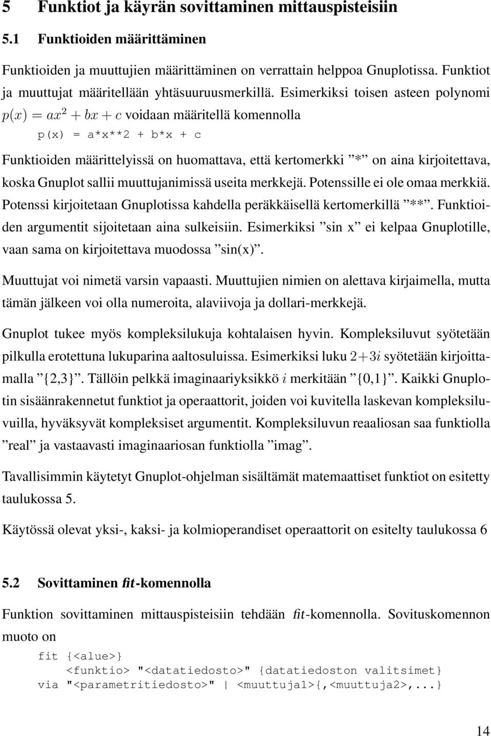 Esimerkiksi toisen asteen polynomi p(x) = ax 2 + bx + c voidaan määritellä komennolla p(x) = a*x**2 + b*x + c Funktioiden määrittelyissä on huomattava, että kertomerkki * on aina kirjoitettava, koska