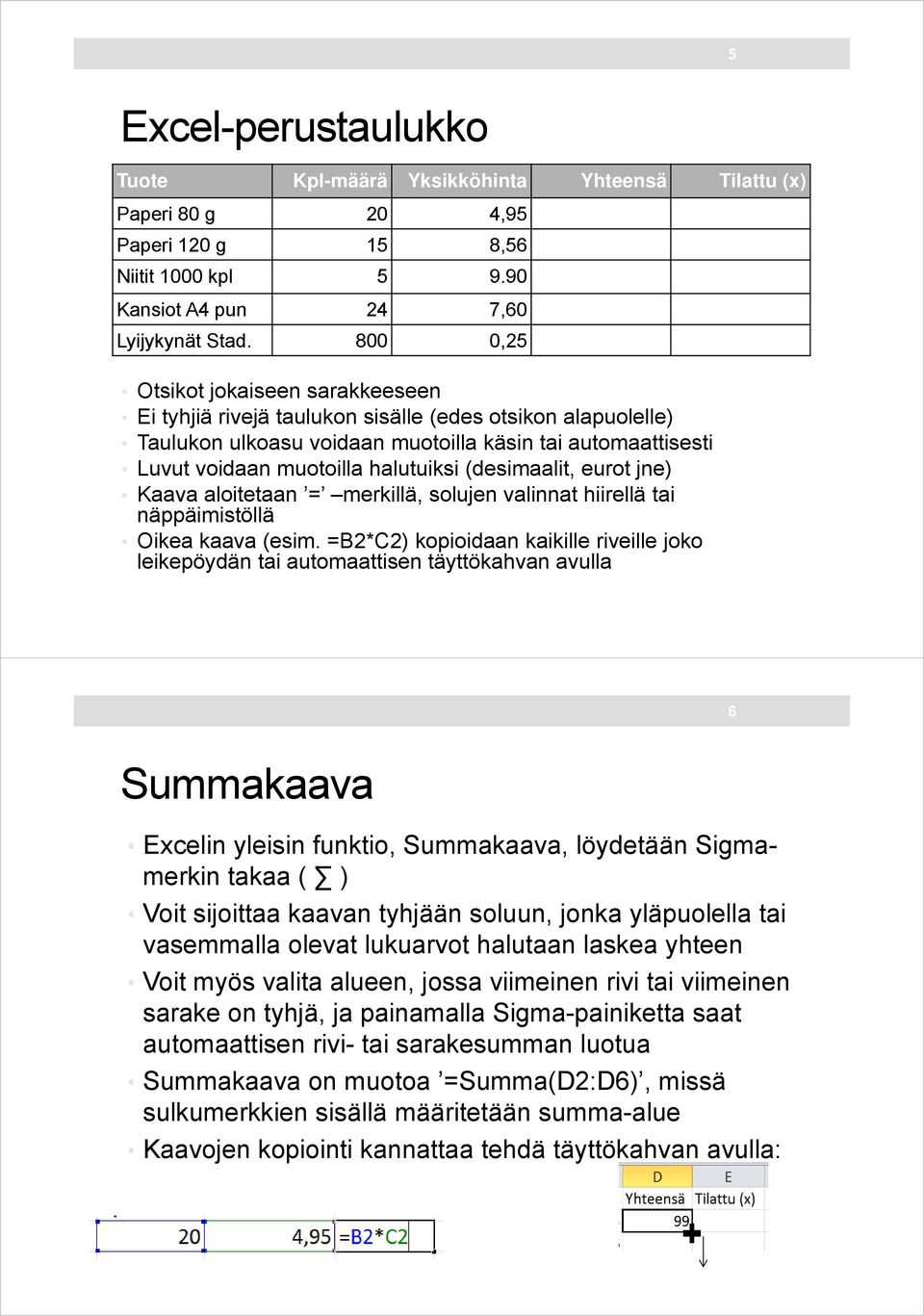 (desimaalit, eurot jne) Kaava aloitetaan = merkillä, solujen valinnat hiirellä tai näppäimistöllä Oikea kaava (esim.