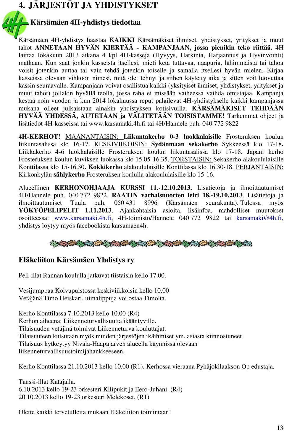 Kun saat jonkin kasseista itsellesi, mieti ketä tuttavaa, naapuria, lähimmäistä tai tahoa voisit jotenkin auttaa tai vain tehdä jotenkin toiselle ja samalla itsellesi hyvän mielen.