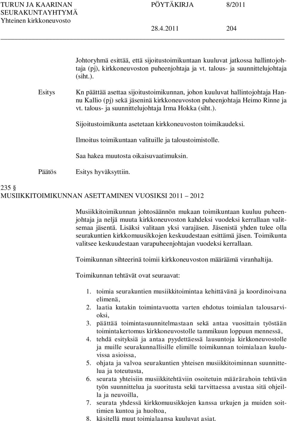 Kn päättää asettaa sijoitustoimikunnan, johon kuuluvat hallintojohtaja Hannu Kallio (pj) sekä jäseninä kirkkoneuvoston puheenjohtaja Heimo Rinne ja vt. talous- ja suunnittelujohtaja Irma Hokka (siht.