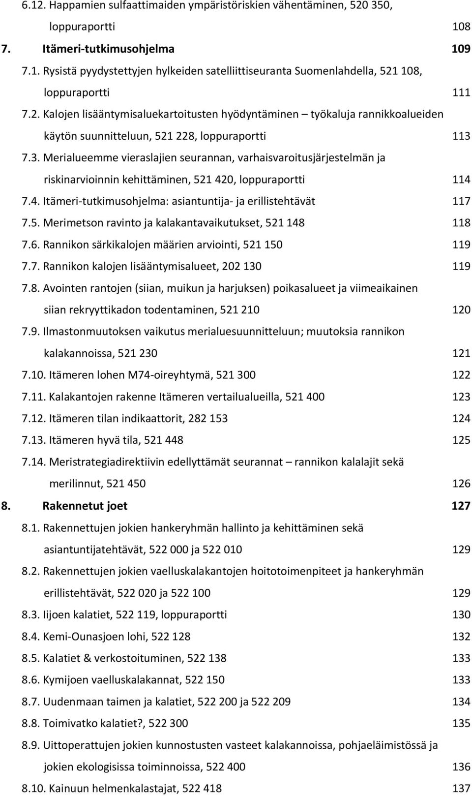 7.3. Merialueemme vieraslajien seurannan, varhaisvaroitusjärjestelmän ja riskinarvioinnin kehittäminen, 521 420, loppuraportti 114 7.4. Itämeri-tutkimusohjelma: asiantuntija- ja erillistehtävät 117 7.