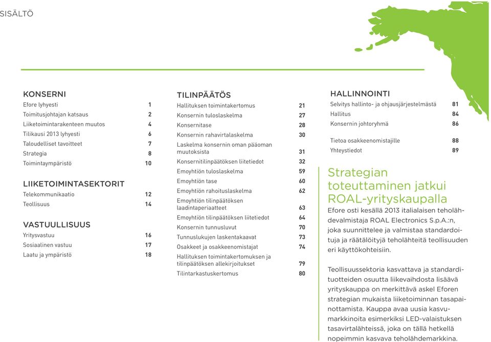 27 Konsernitase 28 Konsernin rahavirtalaskelma 30 Laskelma konsernin oman pääoman muutoksista 31 Konsernitilinpäätöksen liitetiedot 32 Emoyhtiön tuloslaskelma 59 Emoyhtiön tase 60 Emoyhtiön