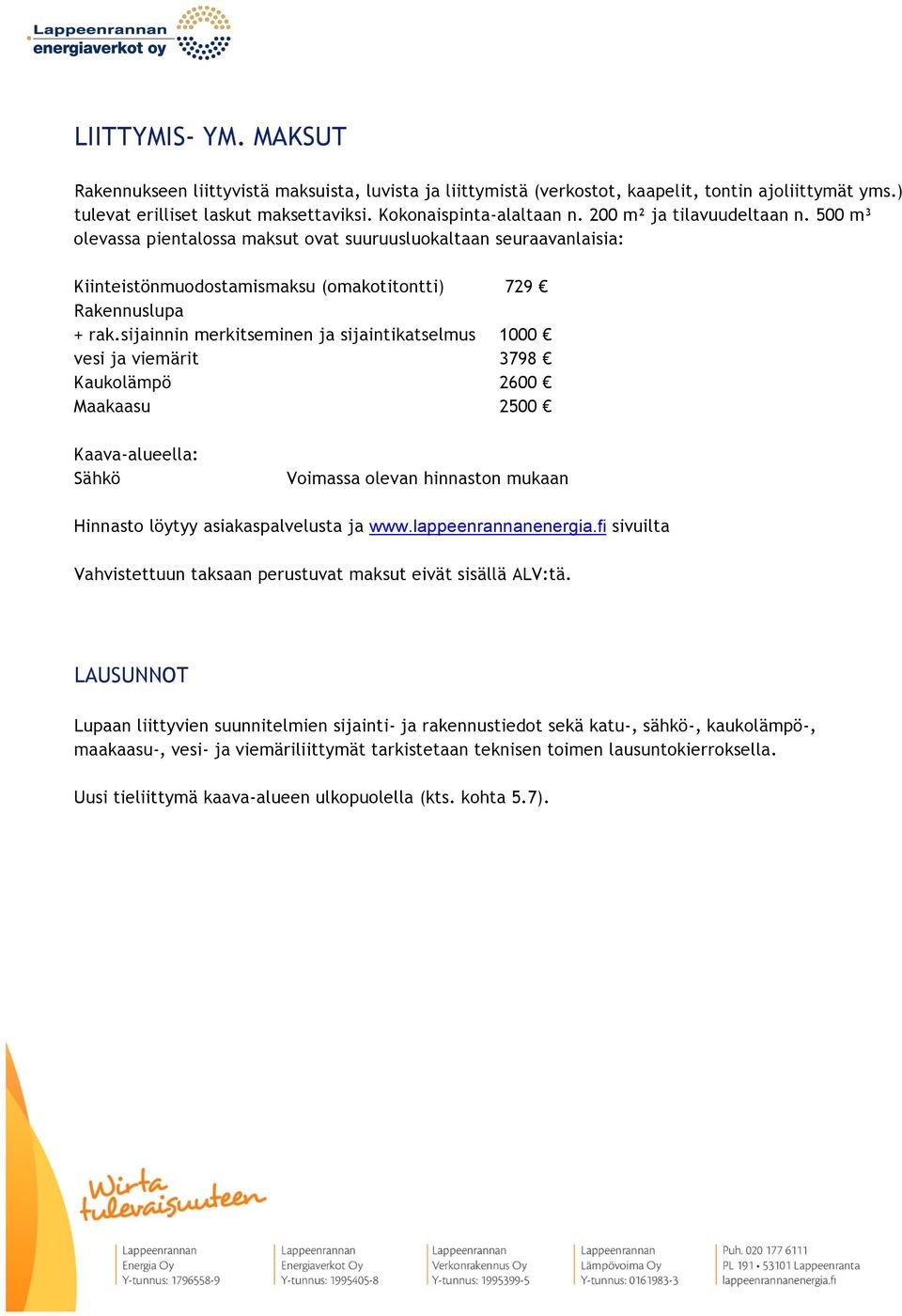 sijainnin merkitseminen ja sijaintikatselmus 1000 vesi ja viemärit 3798 Kaukolämpö 2600 Maakaasu 2500 Kaava-alueella: Sähkö Voimassa olevan hinnaston mukaan Hinnasto löytyy asiakaspalvelusta ja www.