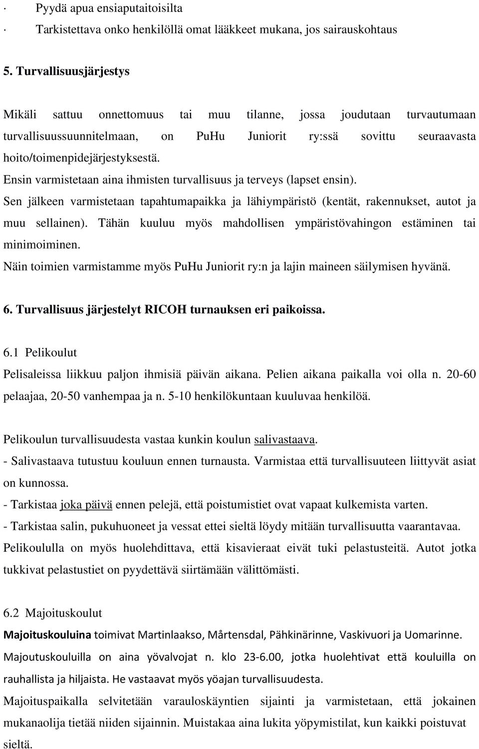 Ensin varmistetaan aina ihmisten turvallisuus ja terveys (lapset ensin). Sen jälkeen varmistetaan tapahtumapaikka ja lähiympäristö (kentät, rakennukset, autot ja muu sellainen).