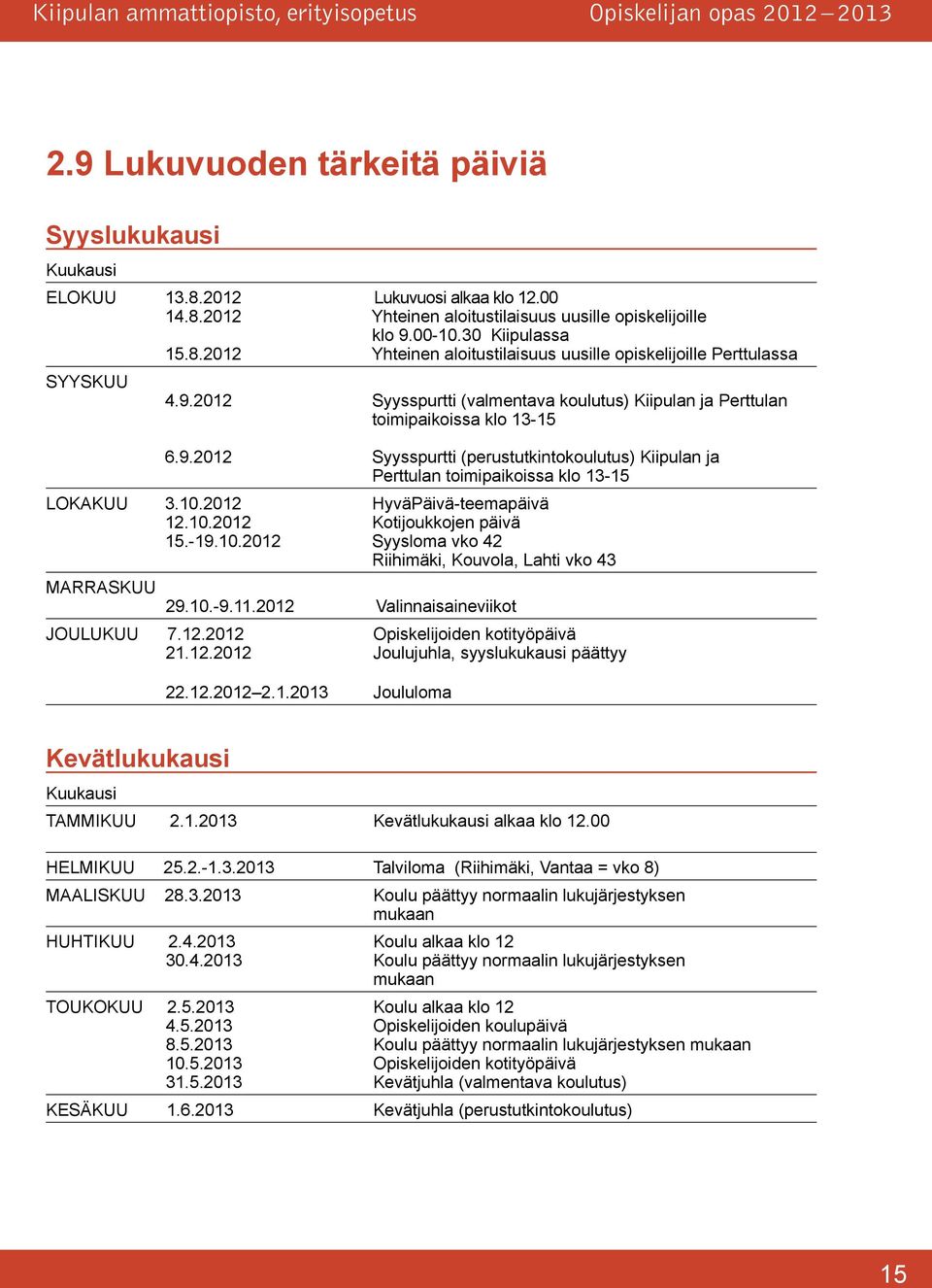 2012 HyväPäivä-teemapäivä 12.10.2012 Kotijoukkojen päivä 15.-19.10.2012 Syysloma vko 42 Riihimäki, Kouvola, Lahti vko 43 MARRASKUU 29.10.-9.11.2012 Valinnaisaineviikot JOULUKUU 7.12.2012 Opiskelijoiden kotityöpäivä 21.