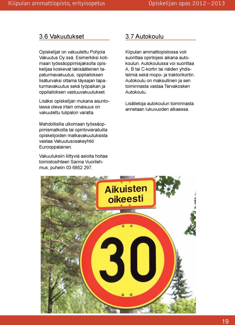 vastuuvakuutukset. Lisäksi opiskelijan mukana asuntolassa oleva irtain omaisuus on vakuutettu tulipalon varalta. Kiipulan ammattiopistossa voit suorittaa opintojesi aikana autokoulun.