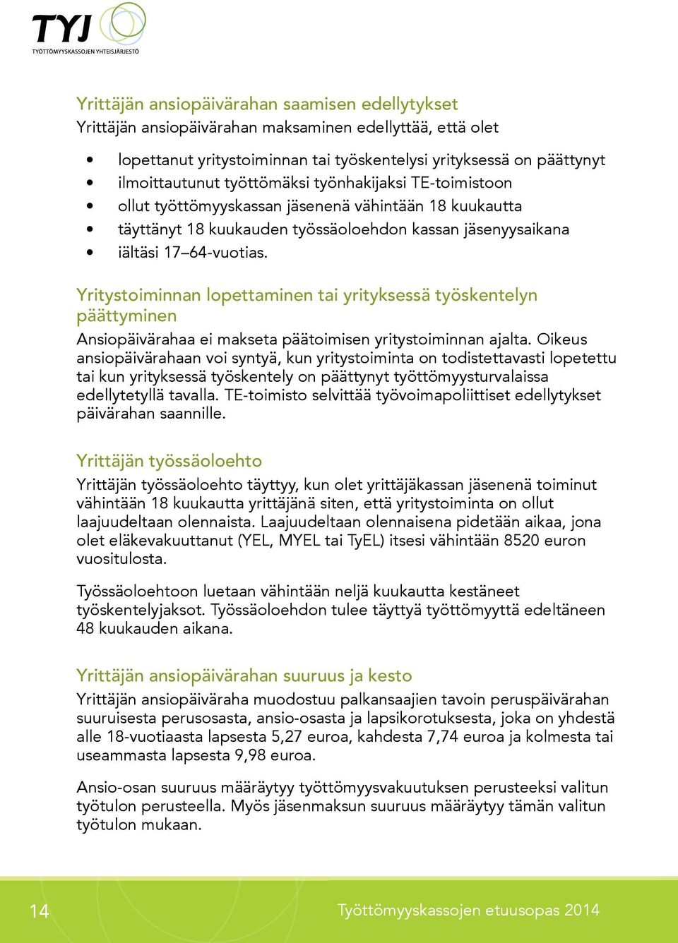 Yritystoiminnan lopettaminen tai yrityksessä työskentelyn päättyminen Ansiopäivärahaa ei makseta päätoimisen yritystoiminnan ajalta.