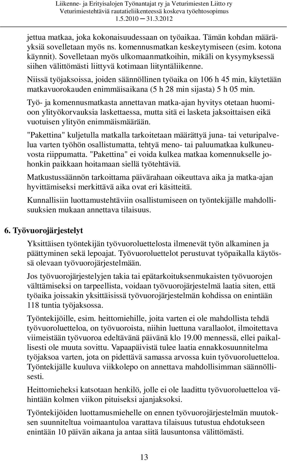 Niissä työjaksoissa, joiden säännöllinen työaika on 106 h 45 min, käytetään matkavuorokauden enimmäisaikana (5 h 28 min sijasta) 5 h 05 min.