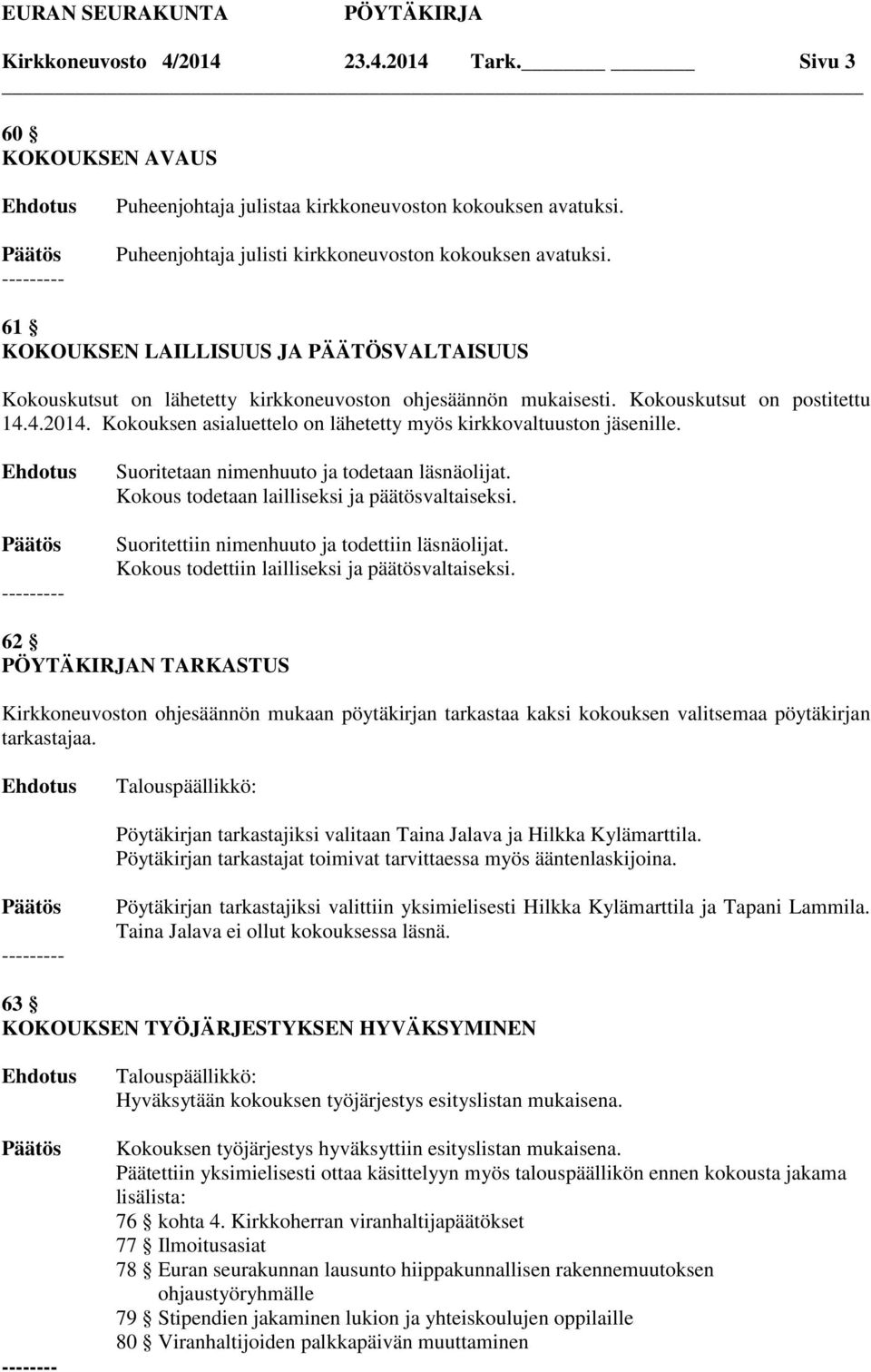 Kokouksen asialuettelo on lähetetty myös kirkkovaltuuston jäsenille. Suoritetaan nimenhuuto ja todetaan läsnäolijat. Kokous todetaan lailliseksi ja päätösvaltaiseksi.