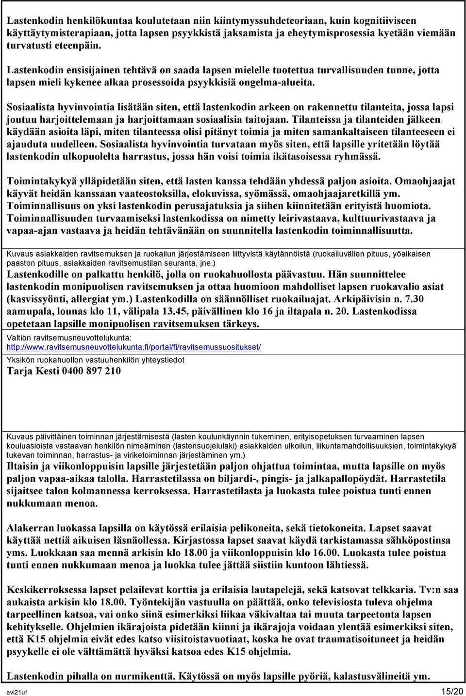 Sosiaalista hyvinvointia lisätään siten, että lastenkodin arkeen on rakennettu tilanteita, jossa lapsi joutuu harjoittelemaan ja harjoittamaan sosiaalisia taitojaan.