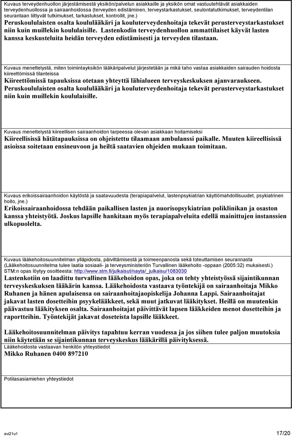 ) Peruskoululaisten osalta koululääkäri ja kouluterveydenhoitaja tekevät perusterveystarkastukset niin kuin muillekin koululaisille.