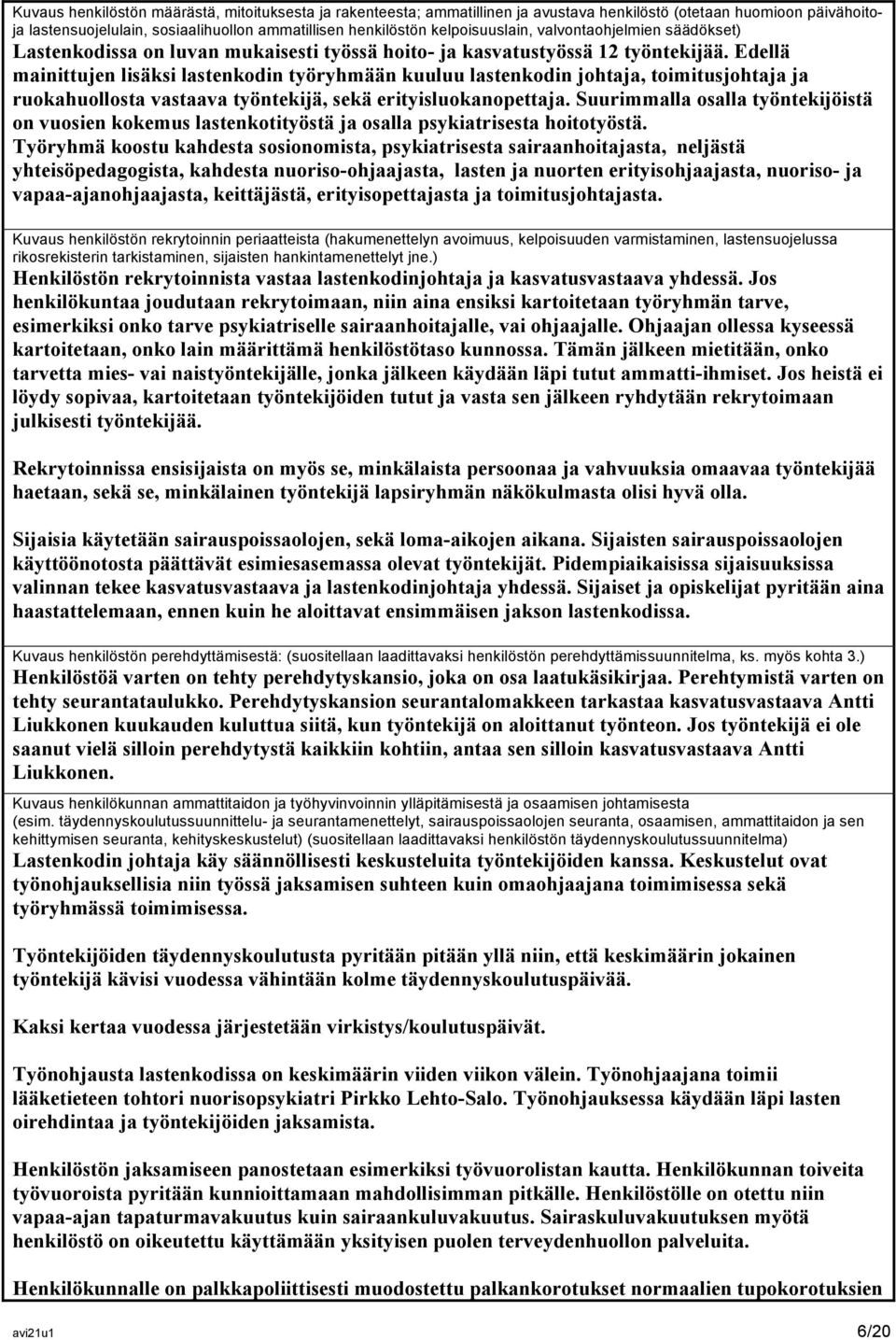 Edellä mainittujen lisäksi lastenkodin työryhmään kuuluu lastenkodin johtaja, toimitusjohtaja ja ruokahuollosta vastaava työntekijä, sekä erityisluokanopettaja.