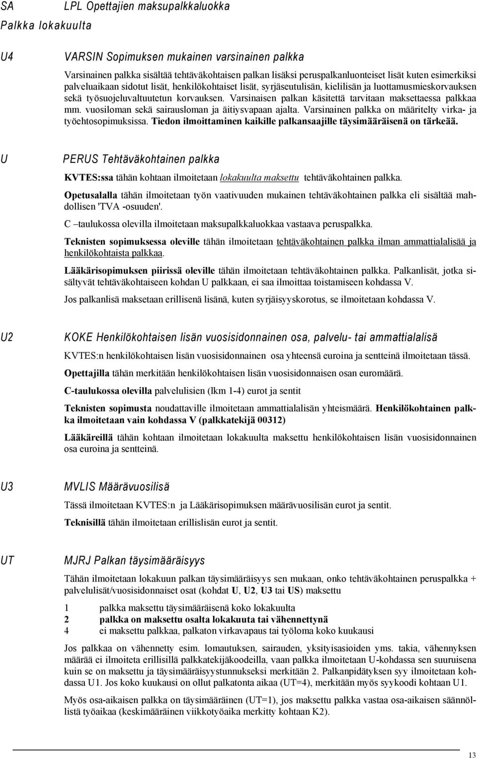 Varsinaisen palkan käsitettä tarvitaan maksettaessa palkkaa mm. vuosiloman sekä sairausloman ja äitiysvapaan ajalta. Varsinainen palkka on määritelty virka- ja työehtosopimuksissa.