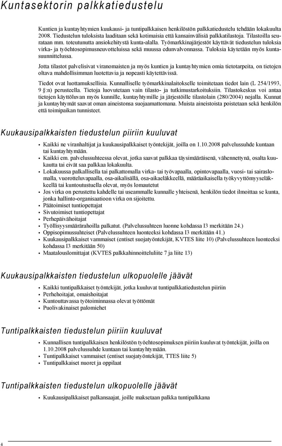 Työmarkkinajärjestöt käyttävät tiedustelun tuloksia virka- ja työehtosopimusneuvotteluissa sekä muussa edunvalvonnassa. Tuloksia käytetään myös kuntasuunnittelussa.