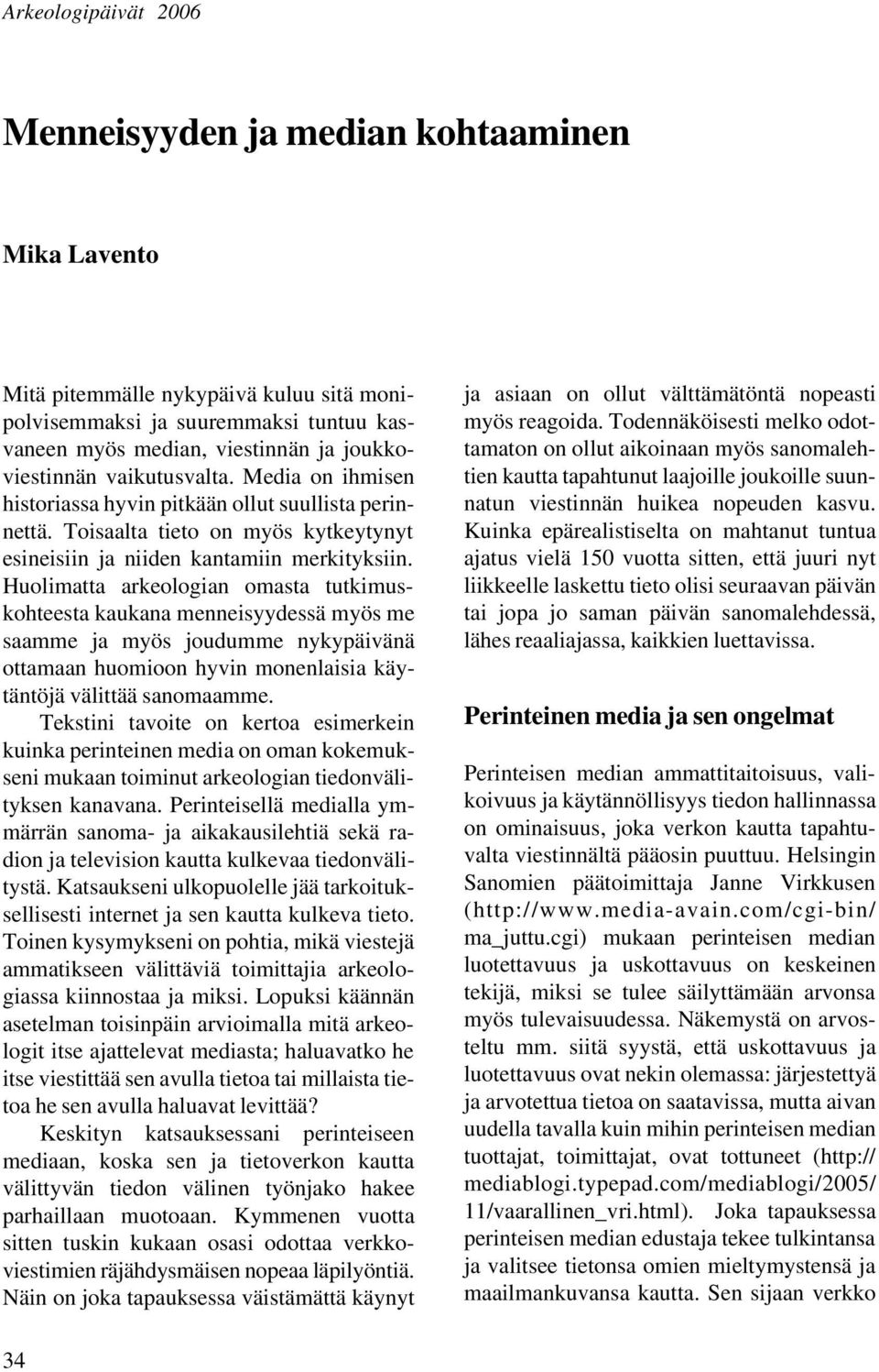 Huolimatta arkeologian omasta tutkimuskohteesta kaukana menneisyydessä myös me saamme ja myös joudumme nykypäivänä ottamaan huomioon hyvin monenlaisia käytäntöjä välittää sanomaamme.