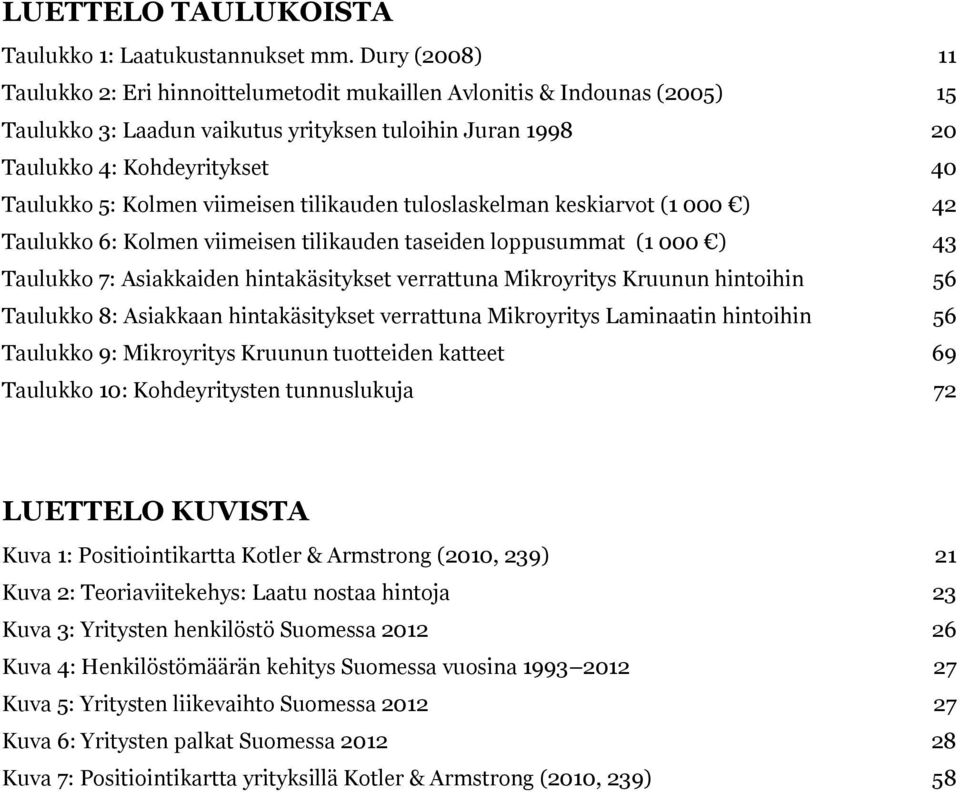 Kolmen viimeisen tilikauden tuloslaskelman keskiarvot (1 000 ) 42 Taulukko 6: Kolmen viimeisen tilikauden taseiden loppusummat (1 000 ) 43 Taulukko 7: Asiakkaiden hintakäsitykset verrattuna