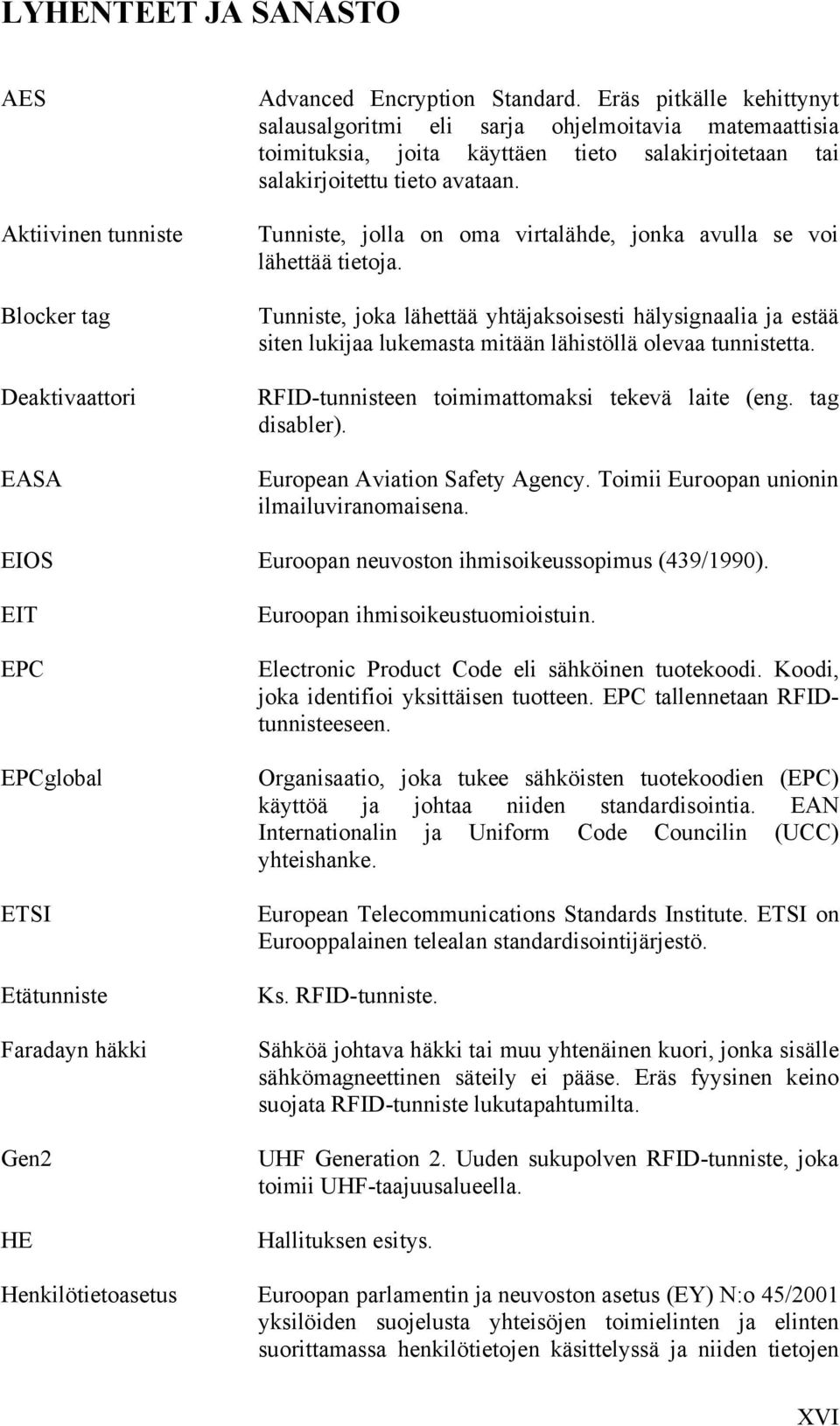 Tunniste, jolla on oma virtalähde, jonka avulla se voi lähettää tietoja. Tunniste, joka lähettää yhtäjaksoisesti hälysignaalia ja estää siten lukijaa lukemasta mitään lähistöllä olevaa tunnistetta.